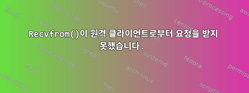 Recvfrom()이 원격 클라이언트로부터 요청을 받지 못했습니다.