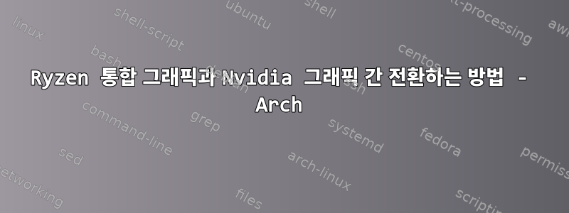 Ryzen 통합 그래픽과 Nvidia 그래픽 간 전환하는 방법 - Arch