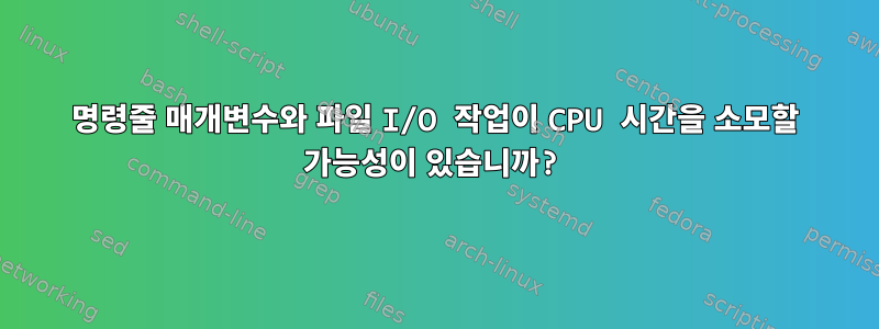 명령줄 매개변수와 파일 I/O 작업이 CPU 시간을 소모할 가능성이 있습니까?