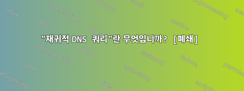 "재귀적 DNS 쿼리"란 무엇입니까? [폐쇄]