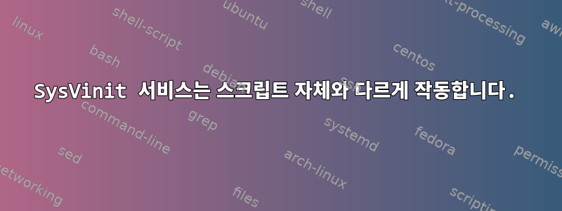 SysVinit 서비스는 스크립트 자체와 다르게 작동합니다.