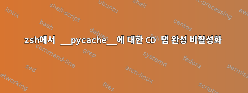 zsh에서 __pycache__에 대한 CD 탭 완성 비활성화