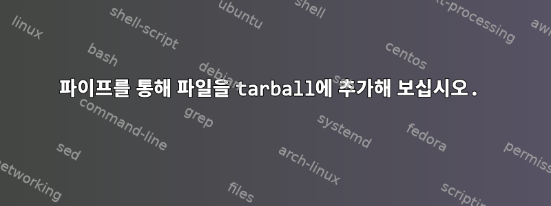 파이프를 통해 파일을 tarball에 추가해 보십시오.