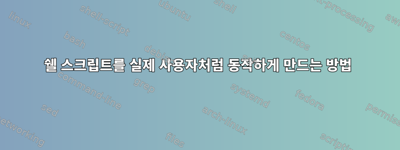 쉘 스크립트를 실제 사용자처럼 동작하게 만드는 방법