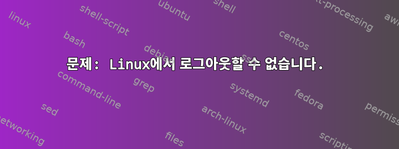 문제: Linux에서 로그아웃할 수 없습니다.