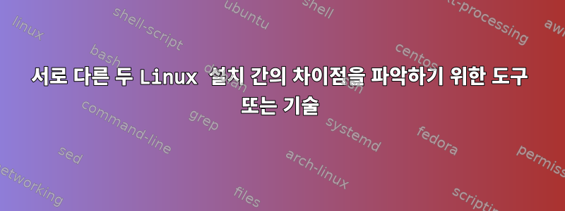 서로 다른 두 Linux 설치 간의 차이점을 파악하기 위한 도구 또는 기술