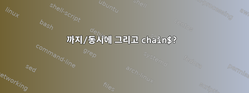 까지/동시에 그리고 chain$?