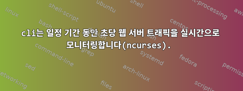 cli는 일정 기간 동안 초당 웹 서버 트래픽을 실시간으로 모니터링합니다(ncurses).