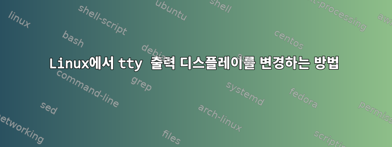 Linux에서 tty 출력 디스플레이를 변경하는 방법