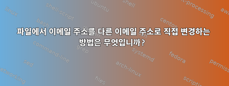 파일에서 이메일 주소를 다른 이메일 주소로 직접 변경하는 방법은 무엇입니까?