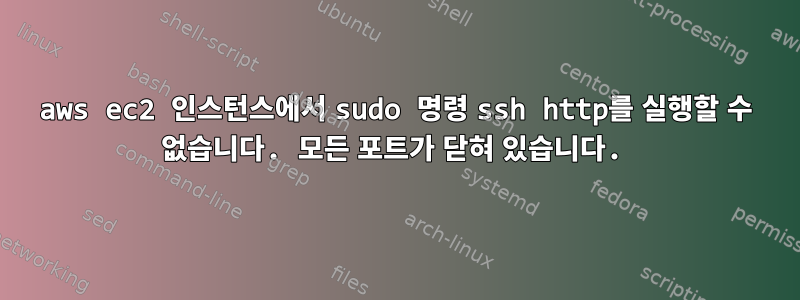 aws ec2 인스턴스에서 sudo 명령 ssh http를 실행할 수 없습니다. 모든 포트가 닫혀 있습니다.