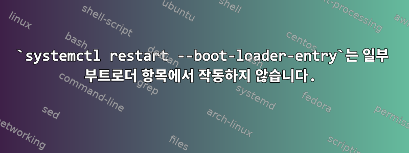 `systemctl restart --boot-loader-entry`는 일부 부트로더 항목에서 작동하지 않습니다.