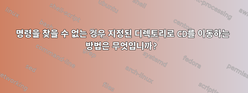 명령을 찾을 수 없는 경우 지정된 디렉토리로 CD를 이동하는 방법은 무엇입니까?