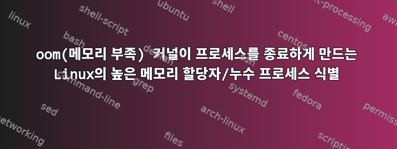 oom(메모리 부족) 커널이 프로세스를 종료하게 만드는 Linux의 높은 메모리 할당자/누수 프로세스 식별