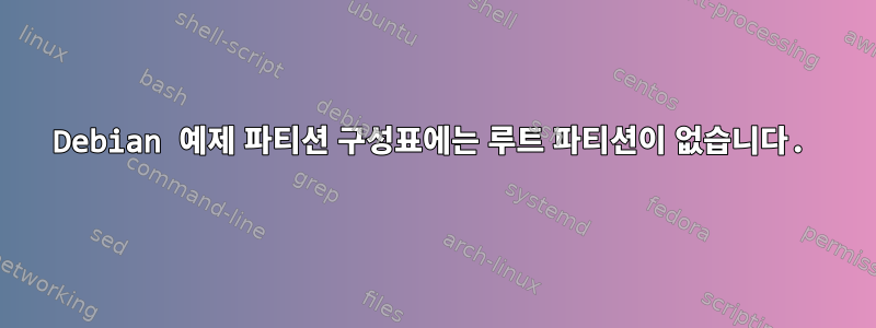 Debian 예제 파티션 구성표에는 루트 파티션이 없습니다.