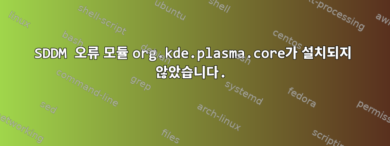 SDDM 오류 모듈 org.kde.plasma.core가 설치되지 않았습니다.