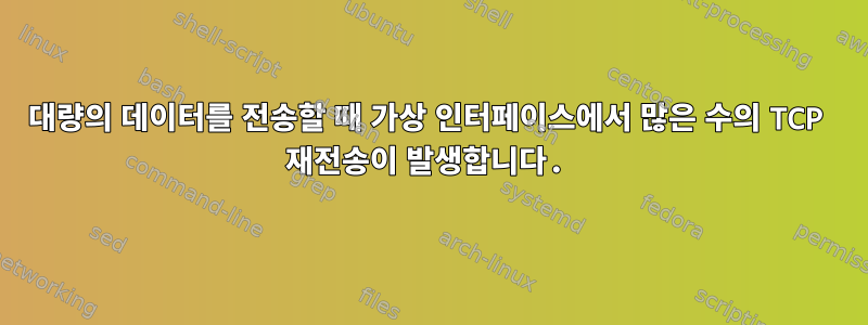 대량의 데이터를 전송할 때 가상 인터페이스에서 많은 수의 TCP 재전송이 발생합니다.