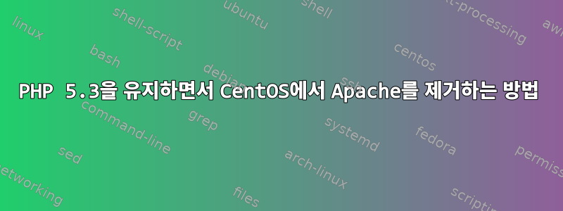 PHP 5.3을 유지하면서 CentOS에서 Apache를 제거하는 방법