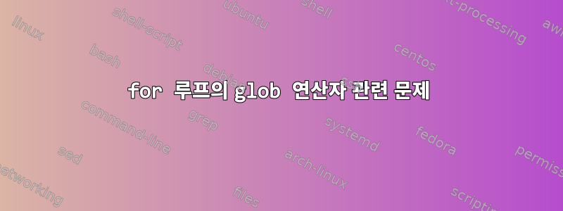 for 루프의 glob 연산자 관련 문제