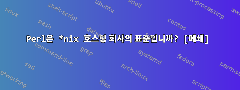 Perl은 *nix 호스팅 회사의 표준입니까? [폐쇄]