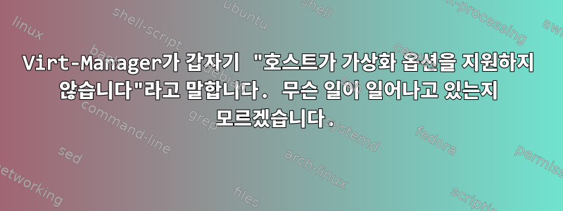 Virt-Manager가 갑자기 "호스트가 가상화 옵션을 지원하지 않습니다"라고 말합니다. 무슨 일이 일어나고 있는지 모르겠습니다.