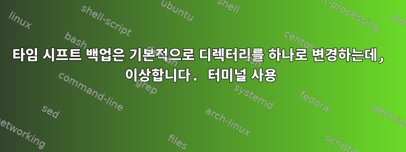 타임 시프트 백업은 기본적으로 디렉터리를 하나로 변경하는데, 이상합니다. 터미널 사용