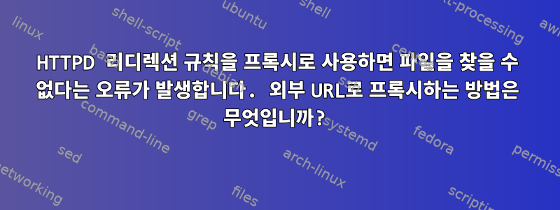 HTTPD 리디렉션 규칙을 프록시로 사용하면 파일을 찾을 수 없다는 오류가 발생합니다. 외부 URL로 프록시하는 방법은 무엇입니까?