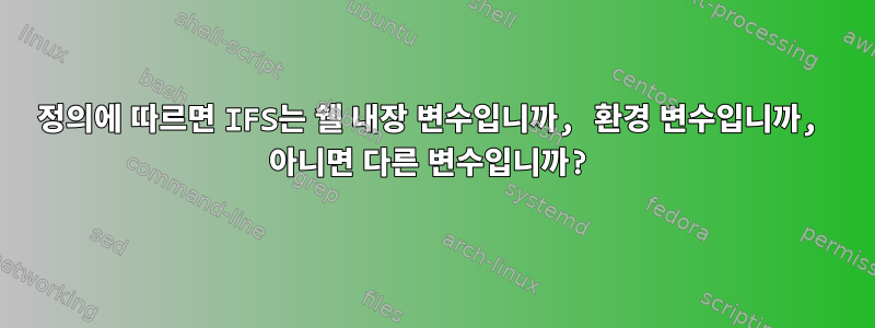 정의에 따르면 IFS는 쉘 내장 변수입니까, 환경 변수입니까, 아니면 다른 변수입니까?