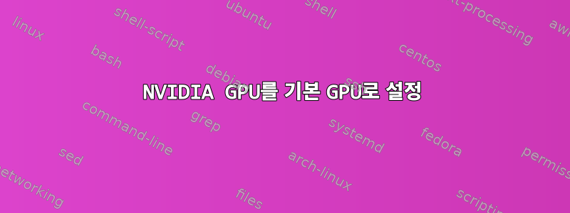 NVIDIA GPU를 기본 GPU로 설정