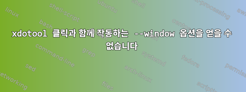 xdotool 클릭과 함께 작동하는 --window 옵션을 얻을 수 없습니다