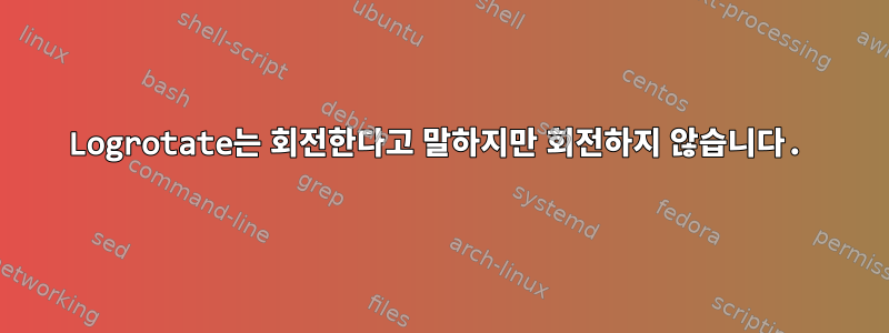 Logrotate는 회전한다고 말하지만 회전하지 않습니다.