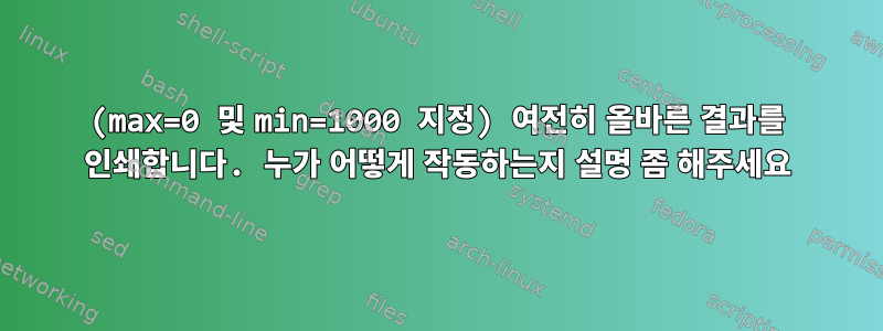 (max=0 및 min=1000 지정) 여전히 올바른 결과를 인쇄합니다. 누가 어떻게 작동하는지 설명 좀 해주세요