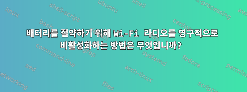 배터리를 절약하기 위해 Wi-Fi 라디오를 영구적으로 비활성화하는 방법은 무엇입니까?