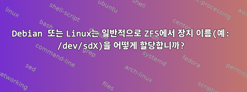 Debian 또는 Linux는 일반적으로 ZFS에서 장치 이름(예: /dev/sdX)을 어떻게 할당합니까?