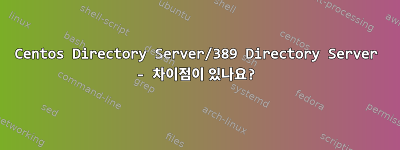 Centos Directory Server/389 Directory Server - 차이점이 있나요?