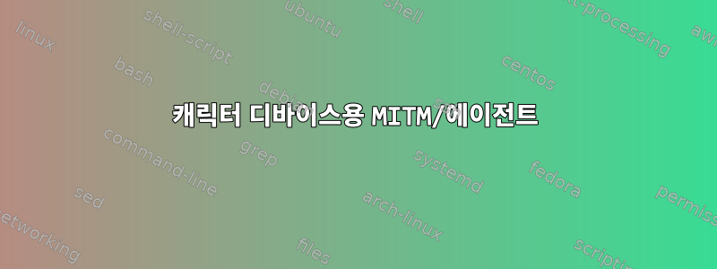 캐릭터 디바이스용 MITM/에이전트