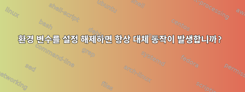 환경 변수를 설정 해제하면 항상 대체 동작이 발생합니까?