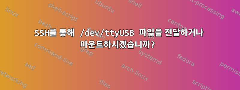 SSH를 통해 /dev/ttyUSB 파일을 전달하거나 마운트하시겠습니까?