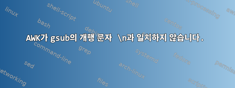 AWK가 gsub의 개행 문자 \n과 일치하지 않습니다.