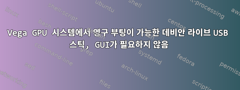 Vega GPU 시스템에서 영구 부팅이 가능한 데비안 라이브 USB 스틱, GUI가 필요하지 않음