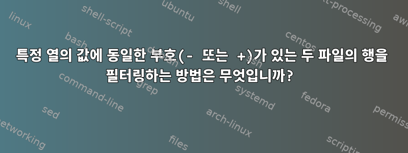 특정 열의 값에 동일한 부호(- 또는 +)가 있는 두 파일의 행을 필터링하는 방법은 무엇입니까?