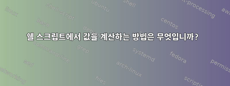 쉘 스크립트에서 값을 계산하는 방법은 무엇입니까?