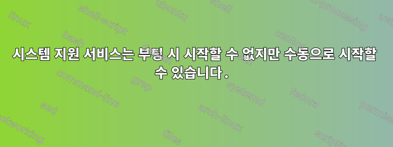 시스템 지원 서비스는 부팅 시 시작할 수 없지만 수동으로 시작할 수 있습니다.