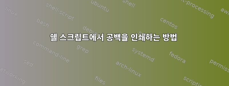 쉘 스크립트에서 공백을 인쇄하는 방법