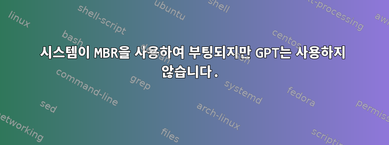 시스템이 MBR을 사용하여 부팅되지만 GPT는 사용하지 않습니다.