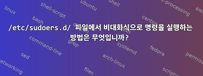 /etc/sudoers.d/ 파일에서 비대화식으로 명령을 실행하는 방법은 무엇입니까?