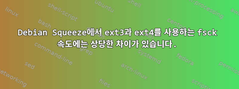 Debian Squeeze에서 ext3과 ext4를 사용하는 fsck 속도에는 상당한 차이가 있습니다.