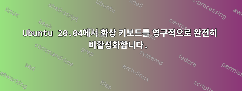 Ubuntu 20.04에서 화상 키보드를 영구적으로 완전히 비활성화합니다.