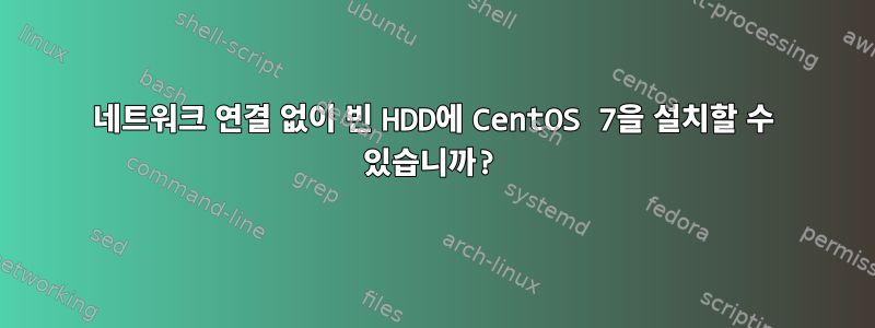 네트워크 연결 없이 빈 HDD에 CentOS 7을 설치할 수 있습니까?