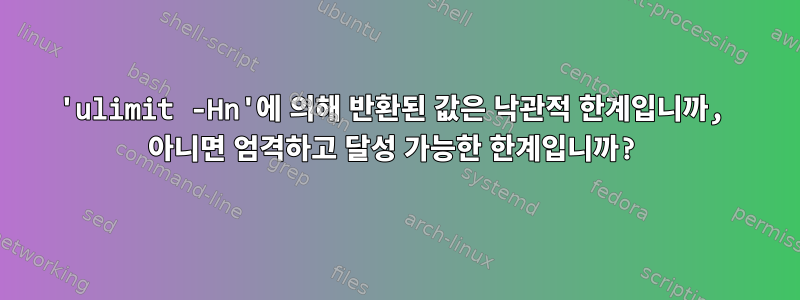 'ulimit -Hn'에 의해 반환된 값은 낙관적 한계입니까, 아니면 엄격하고 달성 가능한 한계입니까?